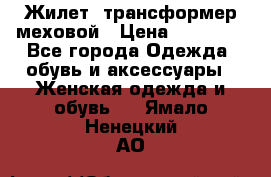 Жилет- трансформер меховой › Цена ­ 15 900 - Все города Одежда, обувь и аксессуары » Женская одежда и обувь   . Ямало-Ненецкий АО